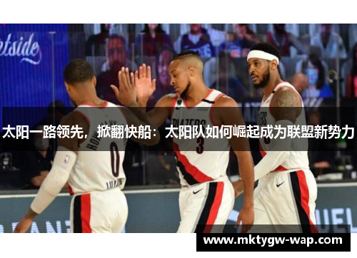 太阳一路领先，掀翻快船：太阳队如何崛起成为联盟新势力