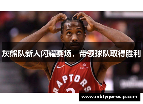 灰熊队新人闪耀赛场，带领球队取得胜利
