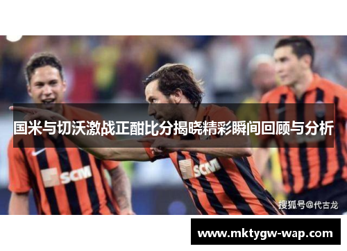 国米与切沃激战正酣比分揭晓精彩瞬间回顾与分析