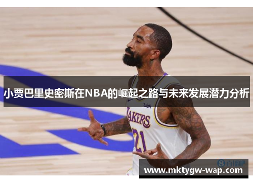 小贾巴里史密斯在NBA的崛起之路与未来发展潜力分析