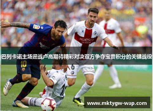 巴列卡诺主场迎战卢高期待精彩对决双方争夺宝贵积分的关键战役