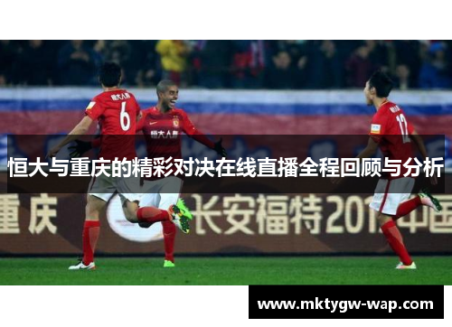 恒大与重庆的精彩对决在线直播全程回顾与分析
