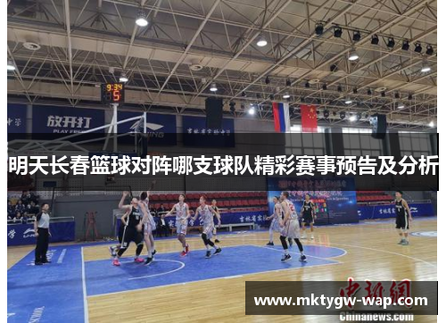 明天长春篮球对阵哪支球队精彩赛事预告及分析