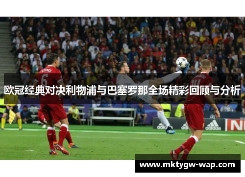 欧冠经典对决利物浦与巴塞罗那全场精彩回顾与分析