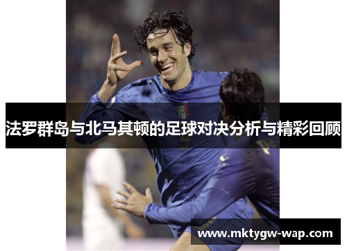 法罗群岛与北马其顿的足球对决分析与精彩回顾