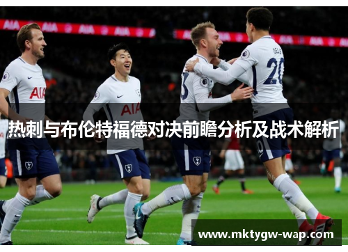 热刺与布伦特福德对决前瞻分析及战术解析