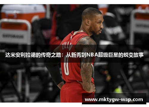 达米安利拉德的传奇之路：从新秀到NBA超级巨星的蜕变故事