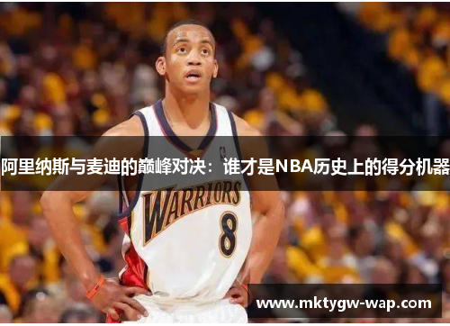 阿里纳斯与麦迪的巅峰对决：谁才是NBA历史上的得分机器