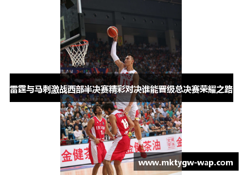 雷霆与马刺激战西部半决赛精彩对决谁能晋级总决赛荣耀之路